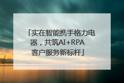实在智能携手格力电器，共筑AI+RPA客户服务新标杆